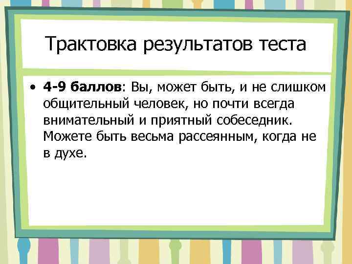 Трактовка результатов теста • 4 -9 баллов: Вы, может быть, и не слишком общительный