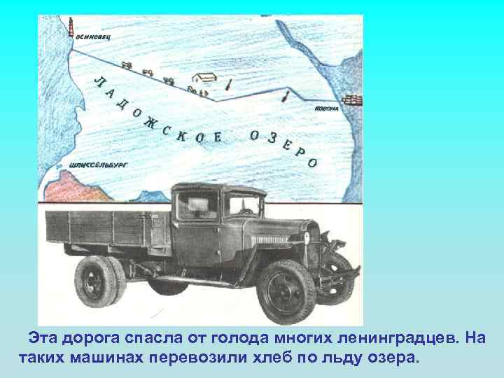 Эта дорога спасла от голода многих ленинградцев. На таких машинах перевозили хлеб по льду