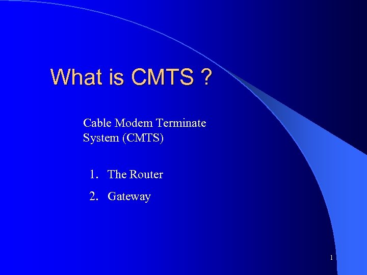 What is CMTS ? Cable Modem Terminate System (CMTS) 1. The Router 2. Gateway