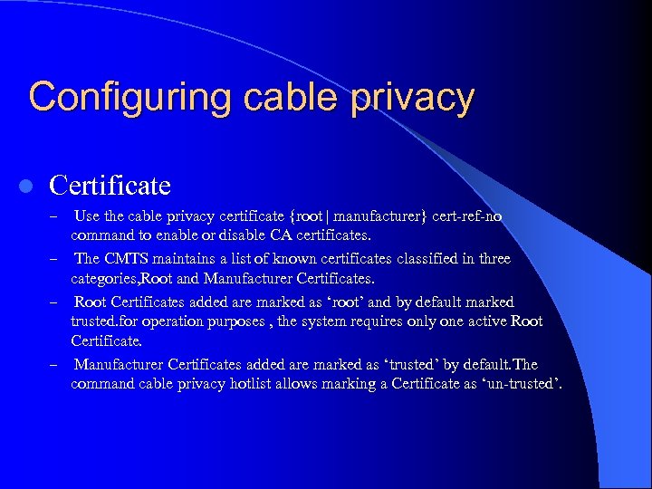 Configuring cable privacy l Certificate Use the cable privacy certificate {root | manufacturer} cert-ref-no