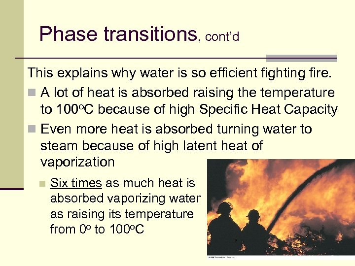 Phase transitions, cont’d This explains why water is so efficient fighting fire. n A