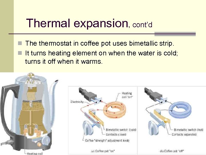 Thermal expansion, cont’d n The thermostat in coffee pot uses bimetallic strip. n It