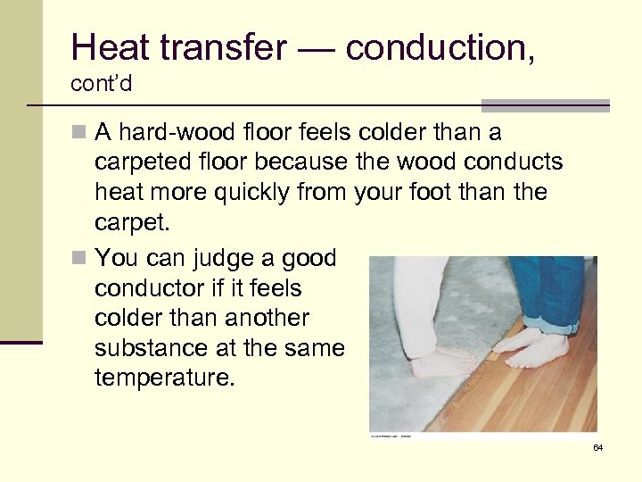 Heat transfer — conduction, cont’d n A hard-wood floor feels colder than a carpeted