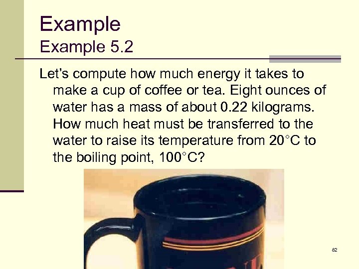 Example 5. 2 Let’s compute how much energy it takes to make a cup