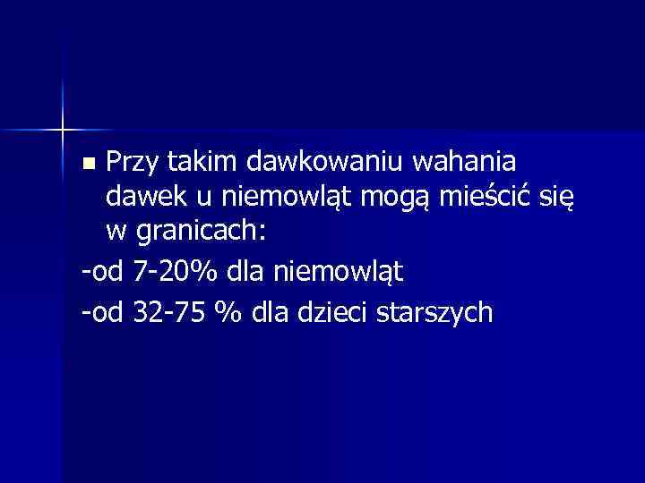 Przy takim dawkowaniu wahania dawek u niemowląt mogą mieścić się w granicach: -od 7