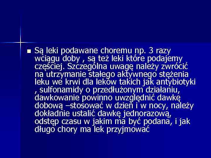 n Są leki podawane choremu np. 3 razy wciągu doby , są też leki