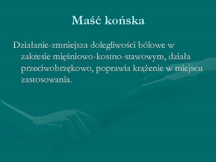 Maść końska Działanie-zmniejsza dolegliwości bólowe w zakresie mięśniowo-kostno-stawowym, działa przeciwobrzękowo, poprawia krążenie w miejscu