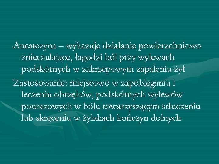 Anestezyna – wykazuje działanie powierzchniowo znieczulające, łagodzi ból przy wylewach podskórnych w zakrzepowym zapaleniu