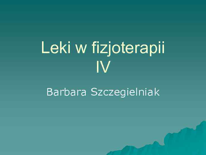Leki w fizjoterapii IV Barbara Szczegielniak 