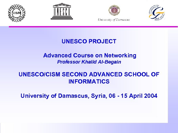 UNESCO PROJECT Advanced Course on Networking Professor Khalid Al-Begain UNESCO/CISM SECOND ADVANCED SCHOOL OF