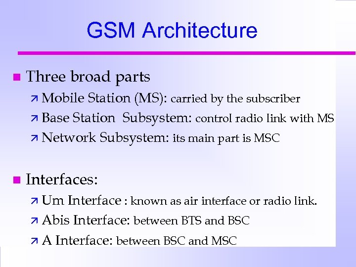 GSM Architecture n Three broad parts ä Mobile Station (MS): carried by the subscriber