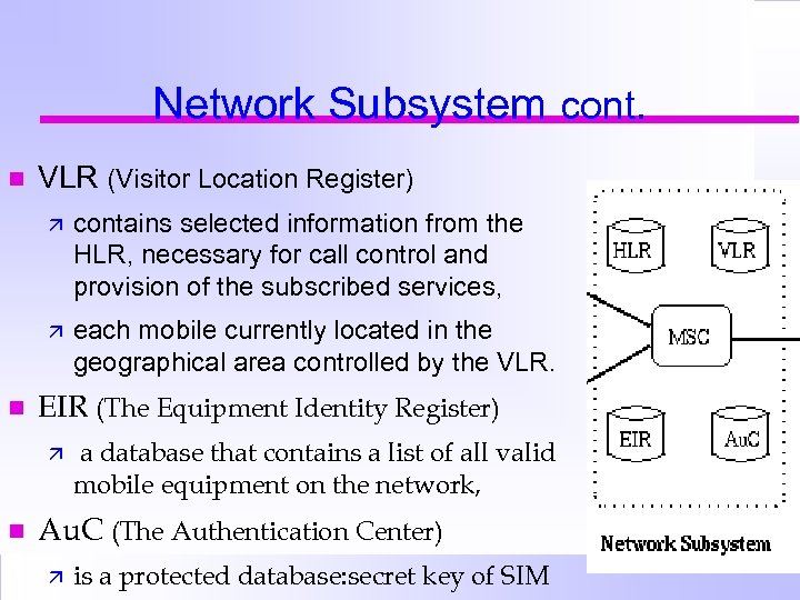 Network Subsystem cont. n VLR (Visitor Location Register) ä ä n contains selected information