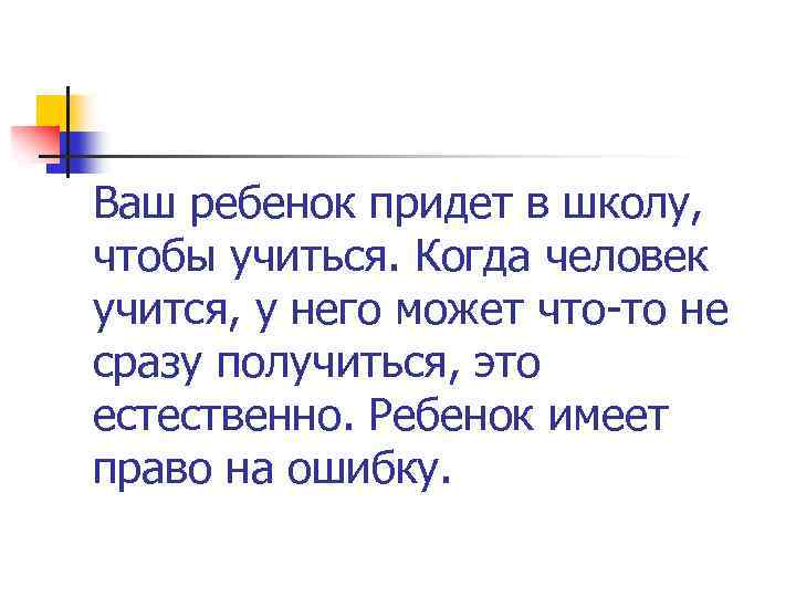 Ваш ребенок придет в школу, чтобы учиться. Когда человек учится, у него может что-то