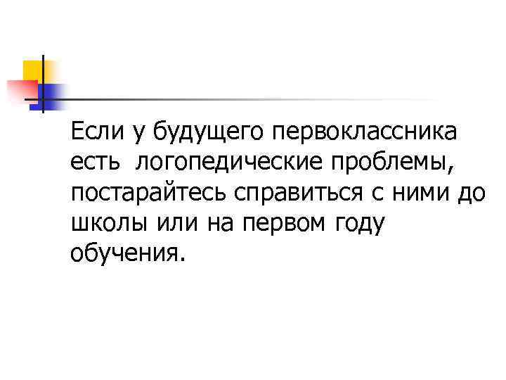 Если у будущего первоклассника есть логопедические проблемы, постарайтесь справиться с ними до школы или