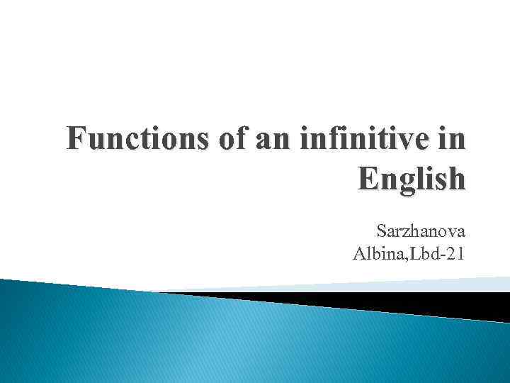 Functions of an infinitive in English Sarzhanova Albina, Lbd-21 