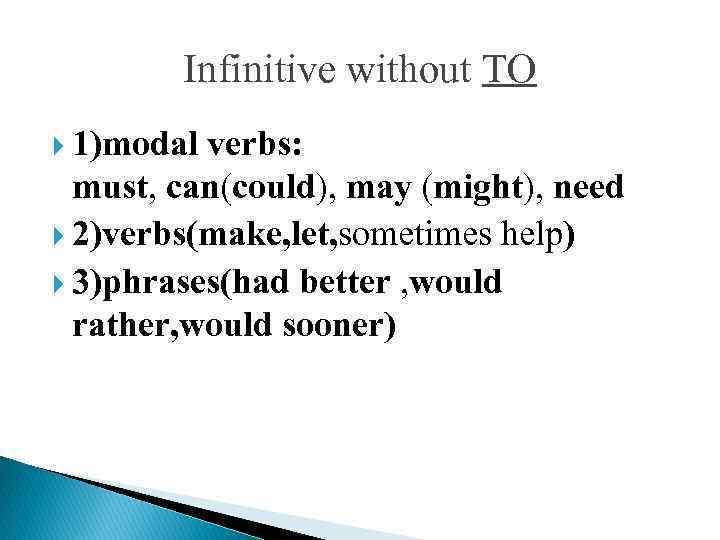 Infinitive without TO 1)modal verbs: must, can(could), may (might), need 2)verbs(make, let, sometimes help)