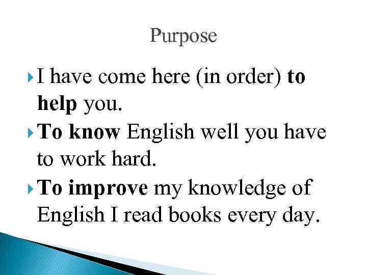 Purpose I have come here (in order) to help you. To know English well