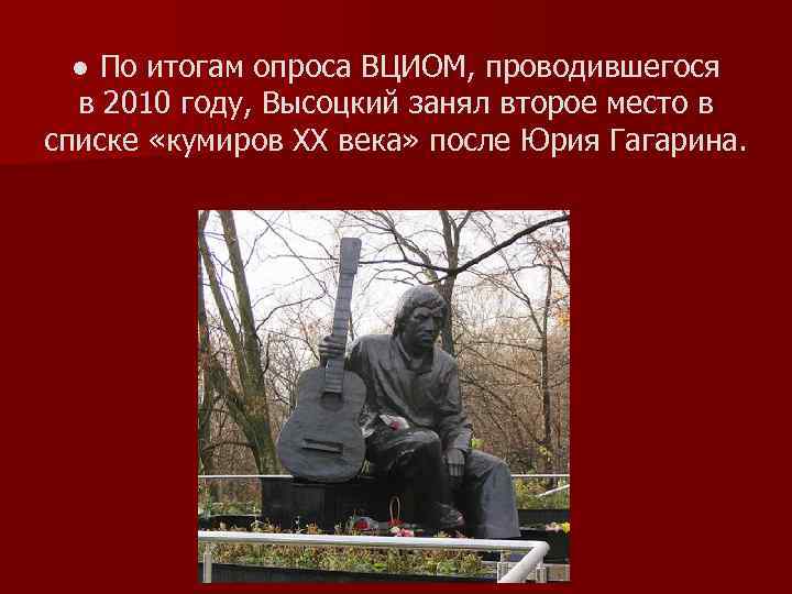 ● По итогам опроса ВЦИОМ, проводившегося в 2010 году, Высоцкий занял второе место в