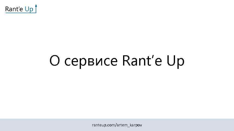 О сервисе Rant’e Up ranteup. com/artem_karpov 