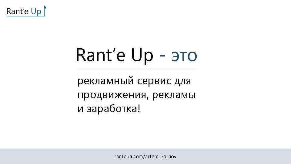 Rant’e Up - это рекламный сервис для продвижения, рекламы и заработка! ranteup. com/artem_karpov 