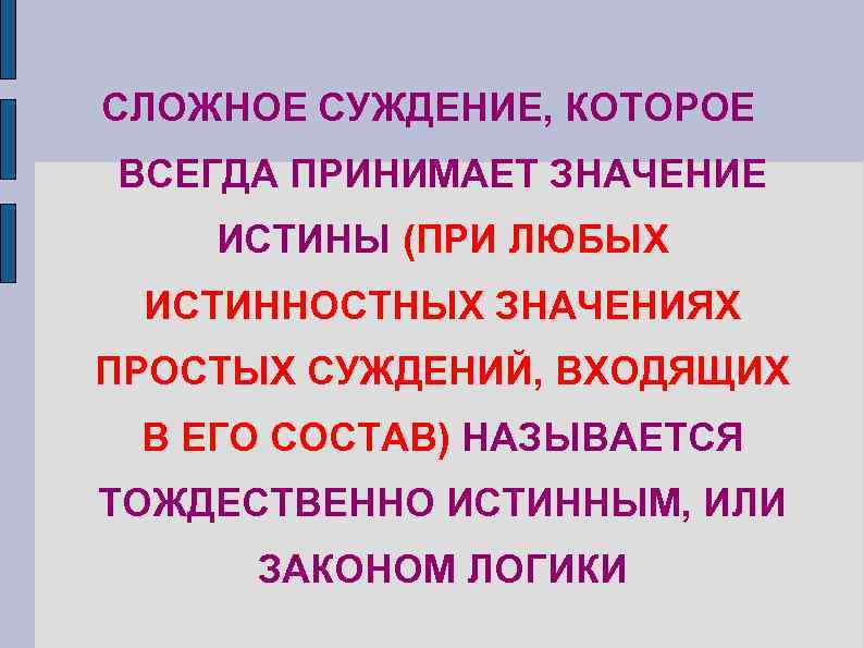 СЛОЖНОЕ СУЖДЕНИЕ, КОТОРОЕ ВСЕГДА ПРИНИМАЕТ ЗНАЧЕНИЕ ИСТИНЫ (ПРИ ЛЮБЫХ ИСТИННОСТНЫХ ЗНАЧЕНИЯХ ПРОСТЫХ СУЖДЕНИЙ, ВХОДЯЩИХ