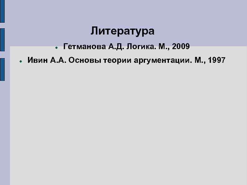 Литература Гетманова А. Д. Логика. М. , 2009 Ивин А. А. Основы теории аргументации.