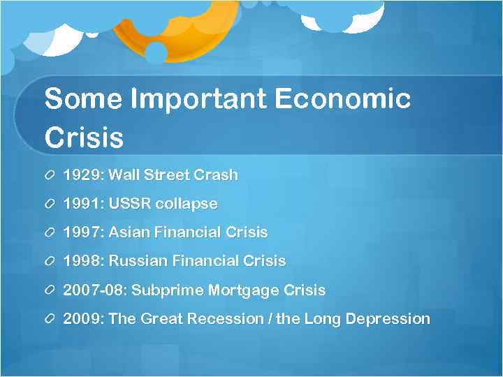 Some Important Economic Crisis 1929: Wall Street Crash 1991: USSR collapse 1997: Asian Financial