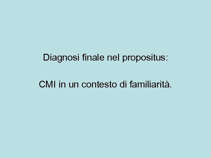 Diagnosi finale nel propositus: CMI in un contesto di familiarità. 