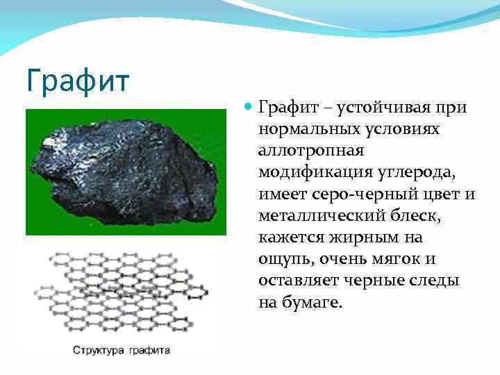 Графит – устойчивая при нормальных условиях аллотропная модификация углерода, имеет серо-черный цвет и металлический