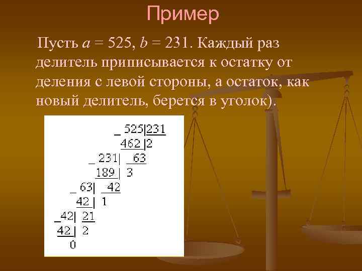 Пример Пусть а = 525, b = 231. Каждый раз делитель приписывается к остатку