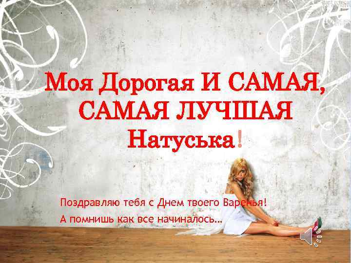 Моя Дорогая И САМАЯ, САМАЯ ЛУЧШАЯ Натуська! Поздравляю тебя с Днем твоего Варенья! А