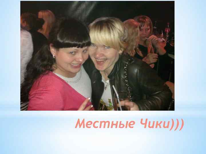 Местные Чики))) 