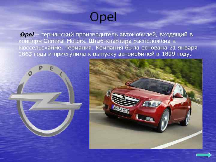 Opel— германский производитель автомобилей, входящий в концерн General Motors. Штаб-квартира расположена в Рюссельсхайме, Германия.