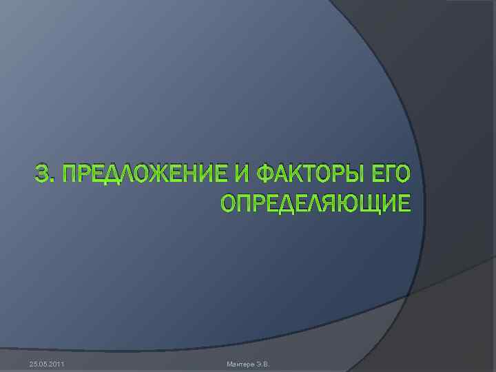 3. ПРЕДЛОЖЕНИЕ И ФАКТОРЫ ЕГО ОПРЕДЕЛЯЮЩИЕ 25. 05. 2011 Мантере Э. В. 