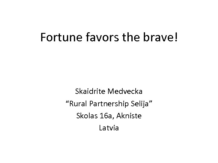 Fortune favors the brave! Skaidrite Medvecka “Rural Partnership Selija” Skolas 16 a, Akniste Latvia