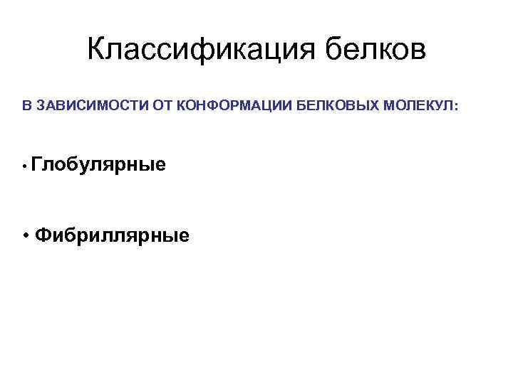 Классификация белков В ЗАВИСИМОСТИ ОТ КОНФОРМАЦИИ БЕЛКОВЫХ МОЛЕКУЛ: • Глобулярные • Фибриллярные 