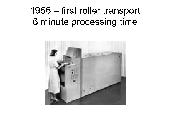 1956 – first roller transport 6 minute processing time 