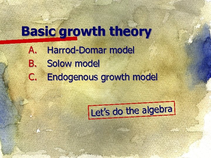 Basic growth theory A. B. C. Harrod-Domar model Solow model Endogenous growth model et’s
