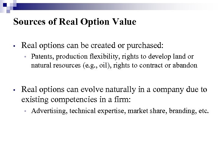 Sources of Real Option Value • Real options can be created or purchased: •