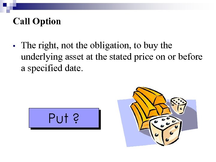 Call Option • The right, not the obligation, to buy the underlying asset at