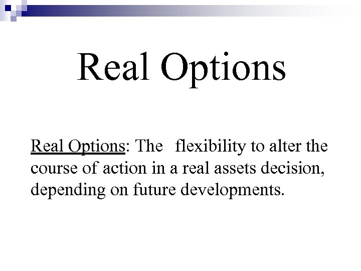 Real Options: The flexibility to alter the course of action in a real assets