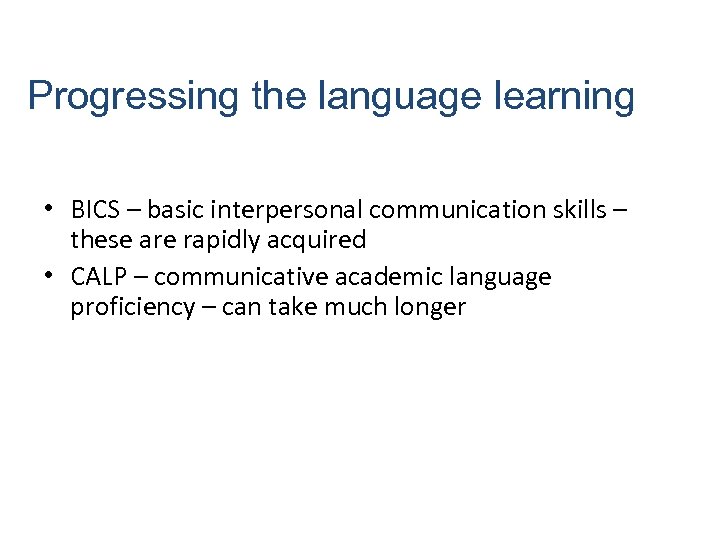 Progressing the language learning • BICS – basic interpersonal communication skills – these are