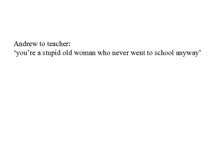Andrew to teacher: ‘you’re a stupid old woman who never went to school anyway’