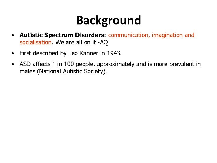 Background • Autistic Spectrum Disorders: communication, imagination and socialisation. We are all on it