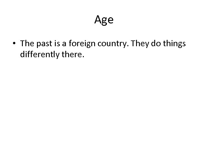 Age • The past is a foreign country. They do things differently there. 