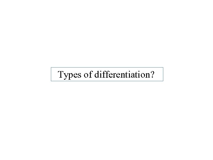 Types of differentiation? 