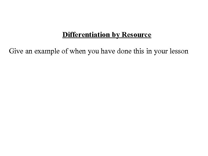 Differentiation by Resource Give an example of when you have done this in your