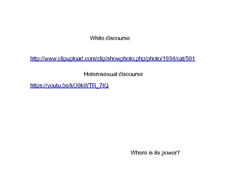 White discourse http: //www. clipupload. com/clip/showphoto. php/photo/1934/cat/501 Heterosexual discourse https: //youtu. be/k. O 0