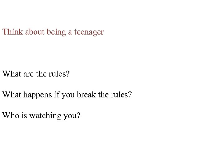 Think about being a teenager What are the rules? What happens if you break