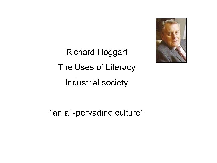 Richard Hoggart The Uses of Literacy Industrial society “an all-pervading culture” 